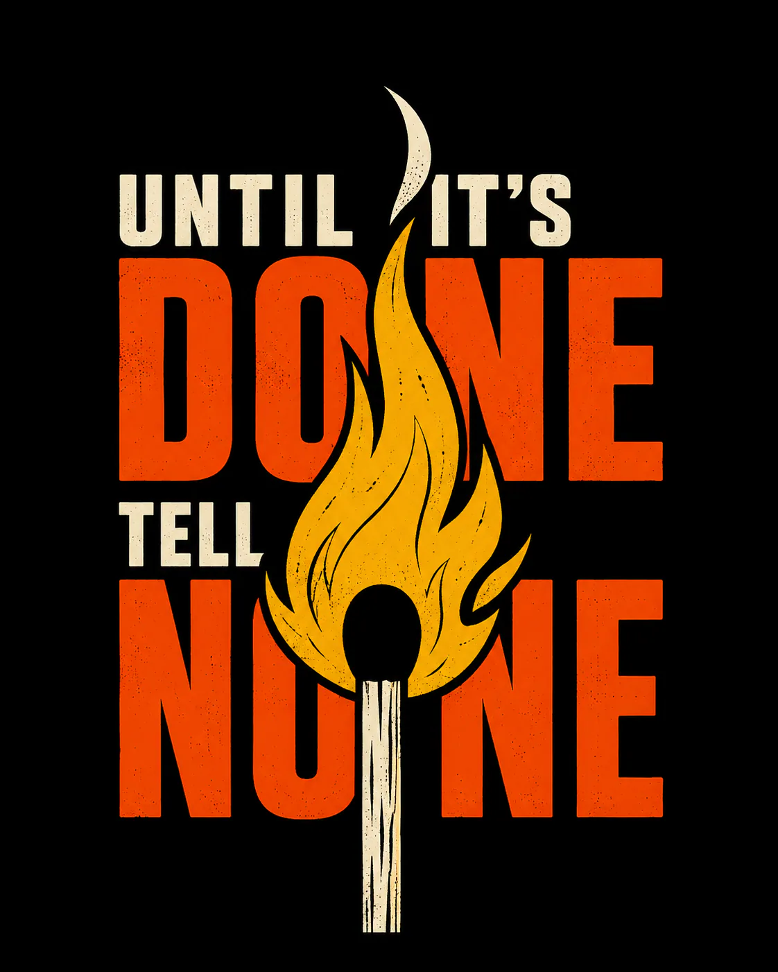 A bold motivational design featuring a burning match and the phrase “Until It’s Done Tell No One.”
